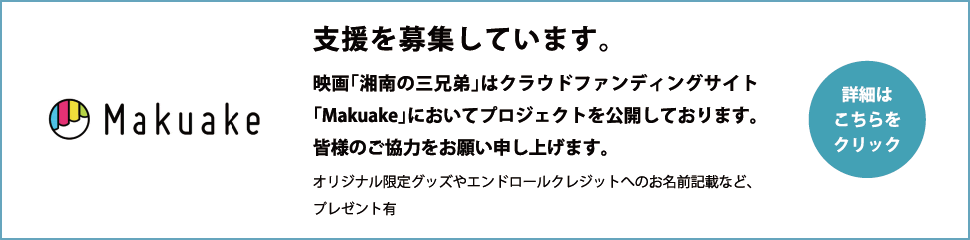 支援を募集しています。映画「湘南の三兄弟」はクラウドファンディングサイト「Makuake」においてプロジェクトを公開しております。